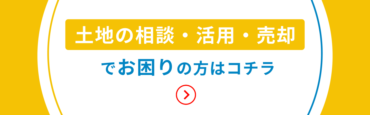 土地の相談・活用・売却でお困りの方はコチラ